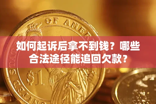 北京如何起诉后拿不到钱？哪些合法途径能追回欠款？