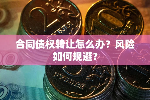 北京合同债权转让怎么办？风险如何规避？
