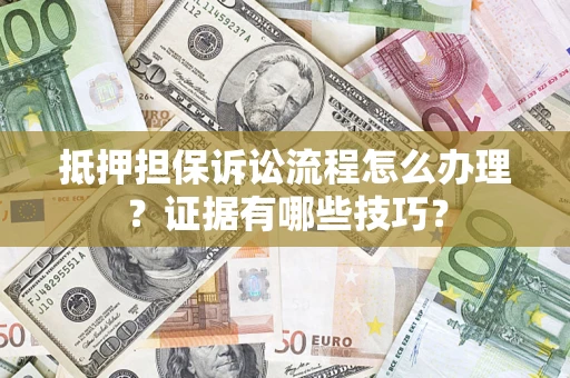 北京抵押担保诉讼流程怎么办理？证据有哪些技巧？