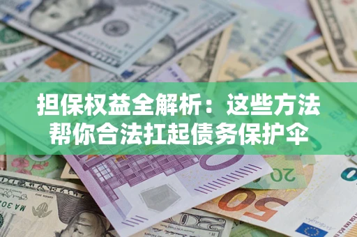北京担保权益全解析：这些方法帮你合法扛起债务保护伞
