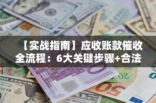 北京【实战指南】应收账款催收全流程：6大关键步骤+合法回款技巧