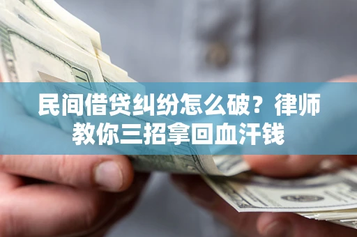 北京民间借贷纠纷怎么破？律师教你三招拿回血汗钱