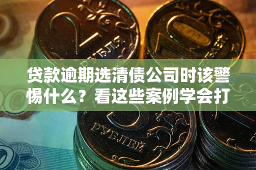 北京贷款逾期选清债公司时该警惕什么？看这些案例学会打翻身仗
