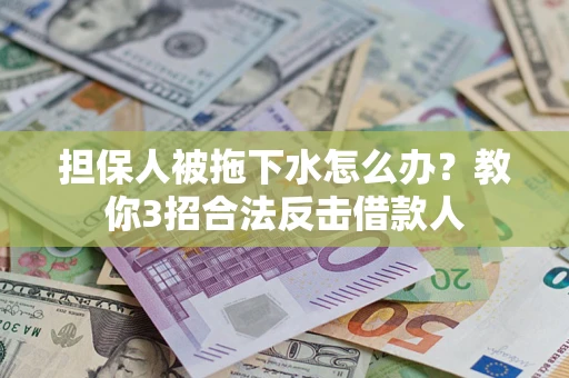 北京担保人被拖下水怎么办？教你3招合法反击借款人
