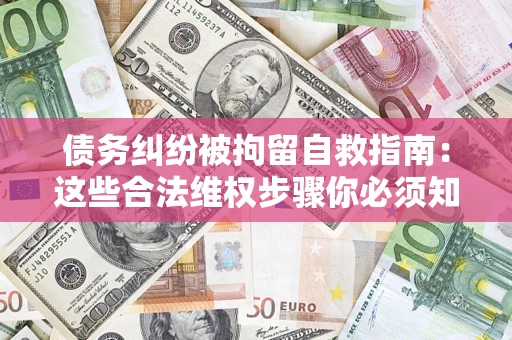 北京债务纠纷被拘留自救指南：这些合法维权步骤你必须知道！