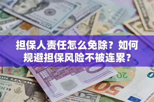 北京担保人责任怎么免除？如何规避担保风险不被连累？