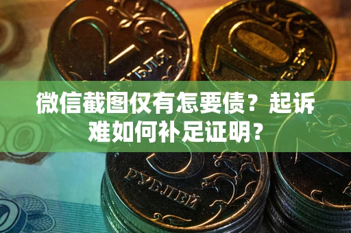 北京微信截图仅有怎要债？起诉难如何补足证明？