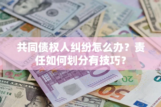北京共同债权人纠纷怎么办？责任如何划分有技巧？