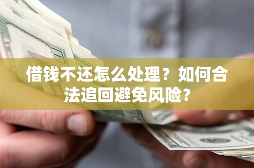 北京借钱不还怎么处理？如何合法追回避免风险？