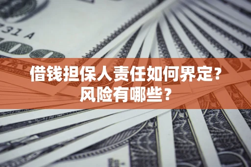 北京借钱担保人责任如何界定?风险有哪些? 北京借钱担保人责任如何界定?风险有哪些?