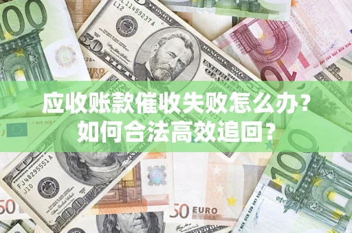 北京应收账款催收失败怎么办？如何合法高效追回？