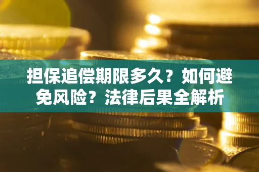 北京担保追偿期限多久？如何避免风险？法律后果全解析