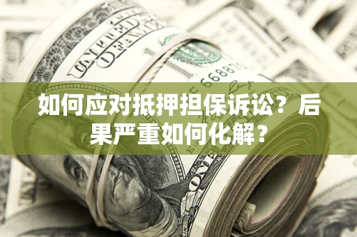 北京如何应对抵押担保诉讼？后果严重如何化解？