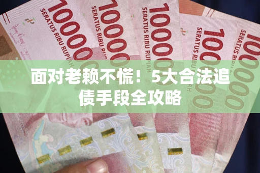 北京面对老赖不慌！5大合法追债手段全攻略