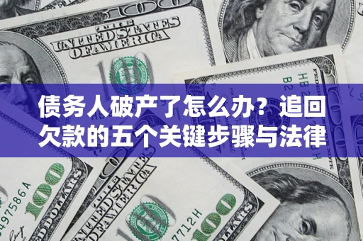 北京债务人破产了怎么办？追回欠款的五个关键步骤与法律策略