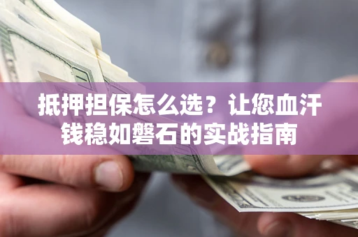 北京抵押担保怎么选？让您血汗钱稳如磐石的实战指南