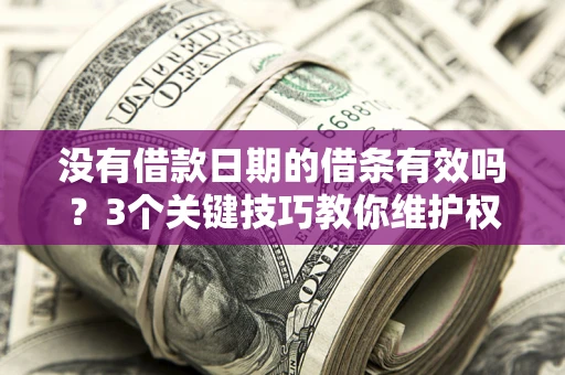 北京没有借款日期的借条有效吗？3个关键技巧教你维护权益