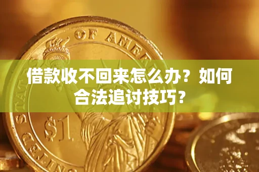 北京借款收不回来怎么办？如何合法追讨技巧？
