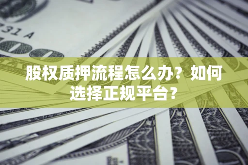 北京股权质押流程怎么办？如何选择正规平台？