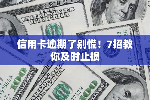 北京信用卡逾期了别慌！7招教你及时止损