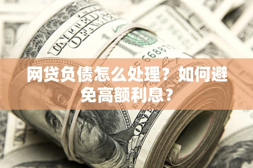 北京网贷负债怎么处理？如何避免高额利息？