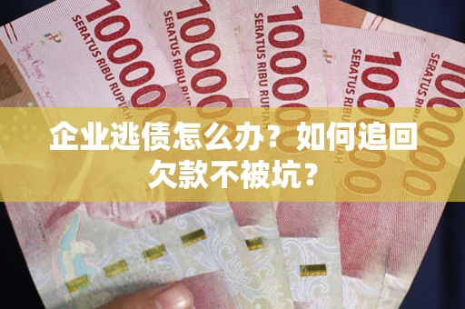 北京企业逃债怎么办？如何追回欠款不被坑？