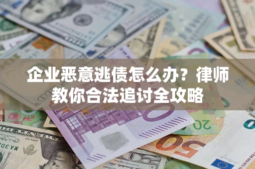 北京企业恶意逃债怎么办？律师教你合法追讨全攻略