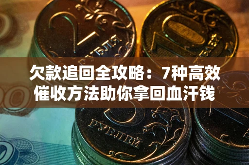 北京欠款追回全攻略：7种高效催收方法助你拿回血汗钱