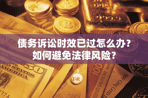 北京债务诉讼时效已过怎么办？如何避免法律风险？