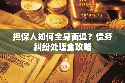 北京担保人如何全身而退？债务纠纷处理全攻略