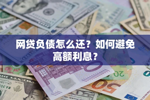 北京网贷负债怎么还？如何避免高额利息？