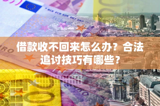北京借款收不回来怎么办？合法追讨技巧有哪些？