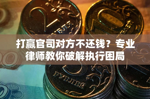 北京打赢官司对方不还钱？专业律师教你破解执行困局