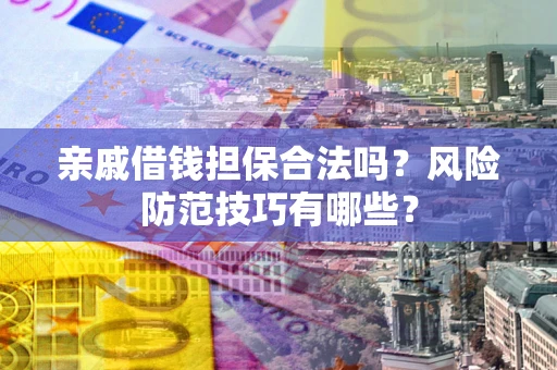 北京亲戚借钱担保合法吗？风险防范技巧有哪些？