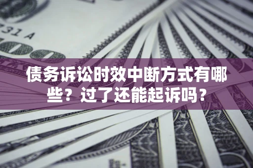 北京债务诉讼时效中断方式有哪些？过了还能起诉吗？