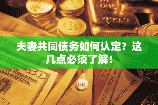 北京夫妻共同债务如何认定？这几点必须了解！