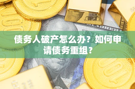 北京债务人破产怎么办？如何申请债务重组？