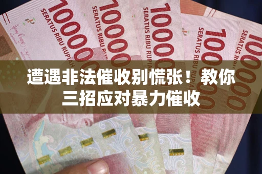 北京遭遇非法催收别慌张！教你三招应对暴力催收