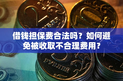 北京借钱担保费合法吗？如何避免被收取不合理费用？