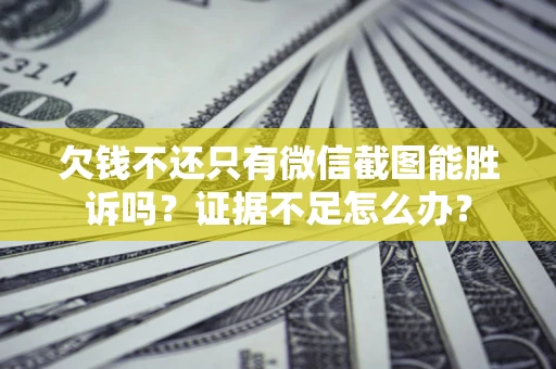 北京欠钱不还只有微信截图能胜诉吗？证据不足怎么办？