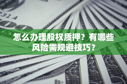 北京怎么办理股权质押？有哪些风险需规避技巧？