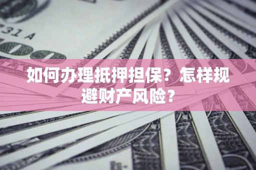 北京如何办理抵押担保？怎样规避财产风险？