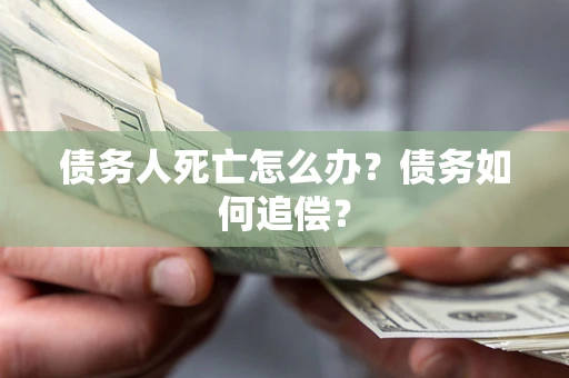 北京债务人死亡怎么办？债务如何追偿？