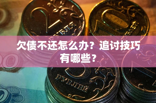 北京欠债不还怎么办？追讨技巧有哪些？