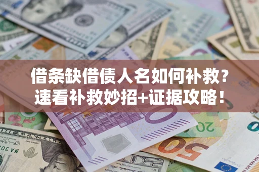北京借条缺借债人名如何补救？速看补救妙招+证据攻略！