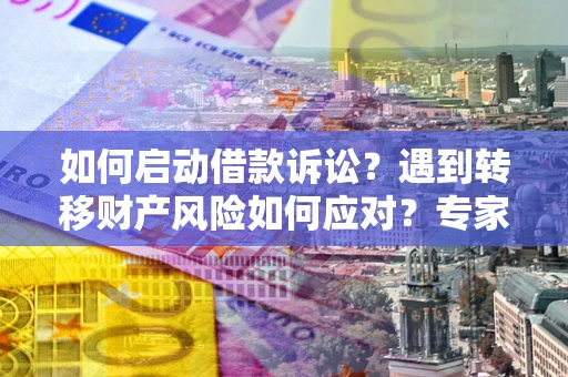 北京如何启动借款诉讼？遇到转移财产风险如何应对？专家解局支招
