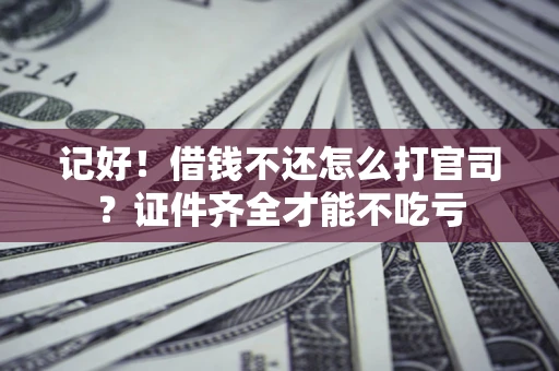 北京记好！借钱不还怎么打官司？证件齐全才能不吃亏
