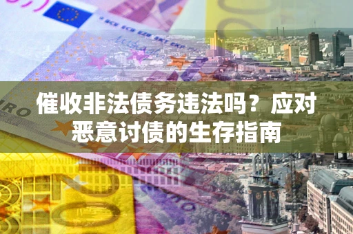 北京催收非法债务违法吗？应对恶意讨债的生存指南