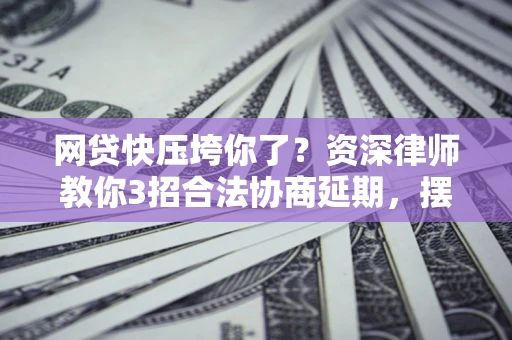 北京网贷快压垮你了？资深律师教你3招合法协商延期，摆脱暴力催收！