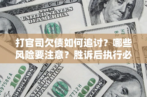 北京打官司欠债如何追讨？哪些风险要注意？胜诉后执行必看！